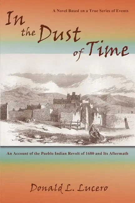 In the Dust of Time: A Novel Based on a True Series of Events: An Account of the Pueblo Indian Revolt of 1680 and Its Aftermath - Paperback