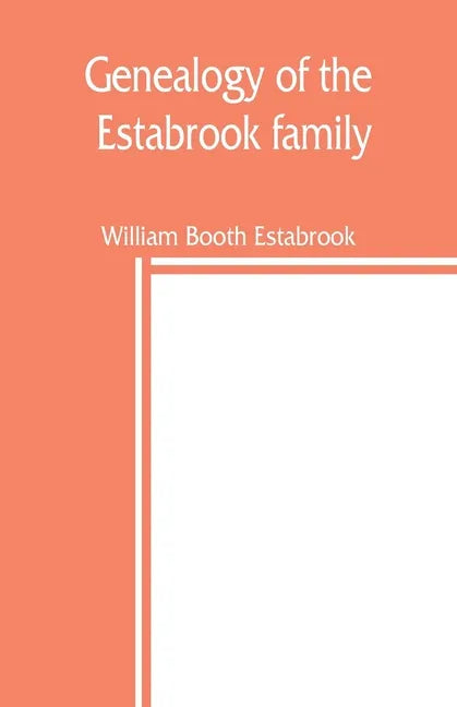 Genealogy of the Estabrook family, including the Esterbrook and Easterbrooks in the United States - Paperback