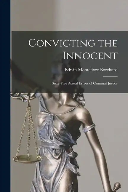 Convicting the Innocent; Sixty-five Actual Errors of Criminal Justice - Paperback