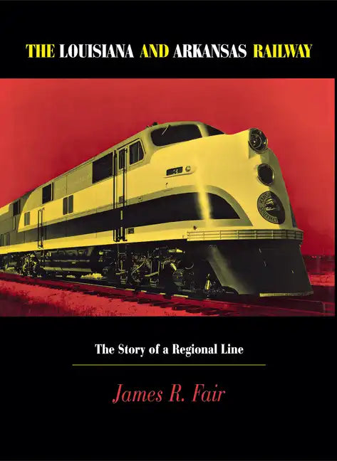 Louisiana and Arkansas Railway: The Story of a Regional Line - Hardcover