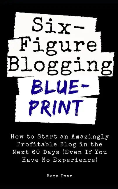 Six Figure Blogging Blueprint: How to Start an Amazingly Profitable Blog in the Next 60 Days (Even If You Have No Experience) - Paperback