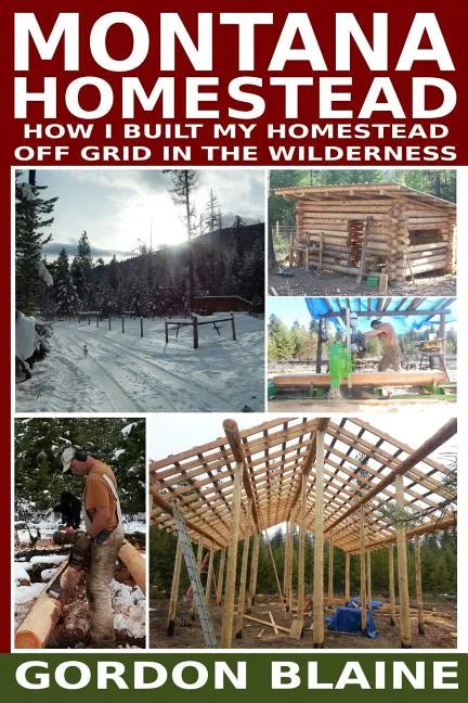 Montana Homestead: How I Built My Homestead Off Grid In The Wilderness - Paperback