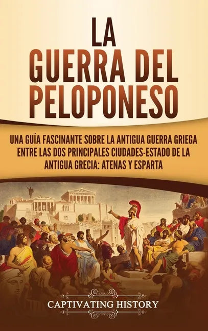 La guerra del Peloponeso: Una guía fascinante sobre la antigua guerra griega entre las dos principales ciudades-estado de la antigua Grecia: Ate - Hardcover