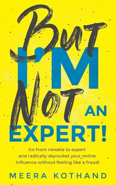But I'm Not an Expert!: Go from Newbie to Expert and Radically Skyrocket Your Influence Without Feeling Like a Fraud - Paperback
