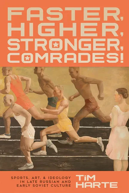 Faster, Higher, Stronger, Comrades!: Sports, Art, and Ideology in Late Russian and Early Soviet Culture - Hardcover