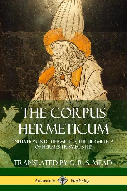The Corpus Hermeticum: Initiation into Hermetics, The Hermetica of Hermes Trismegistus - Paperback