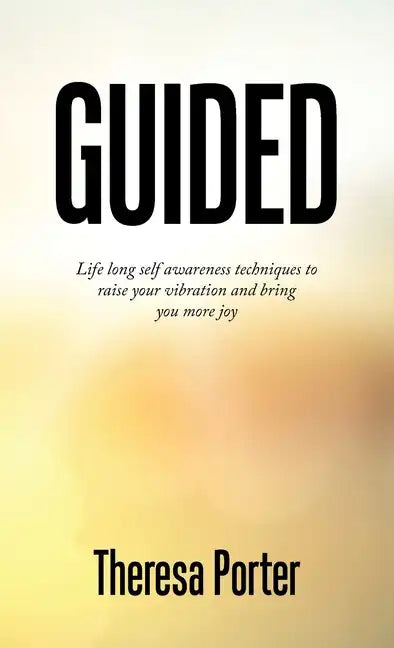 Guided: Life Long Self Awareness Techniques to Raise Your Vibration and Bring You More Joy - Hardcover
