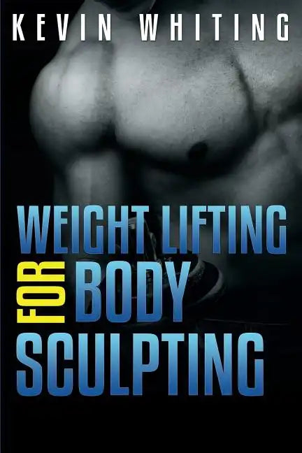 Weight Lifting for Body Sculpting: Build Your Dream Body thru Weight Lifting - Paperback