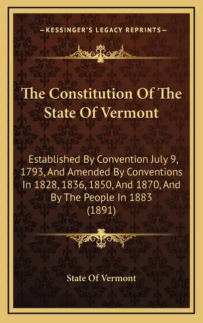 The Constitution of the State of Vermont: Established by Convention July 9, 1793, and Amended by Conventions in 1828, 1836, 1850, and 1870, and by the - Hardcover