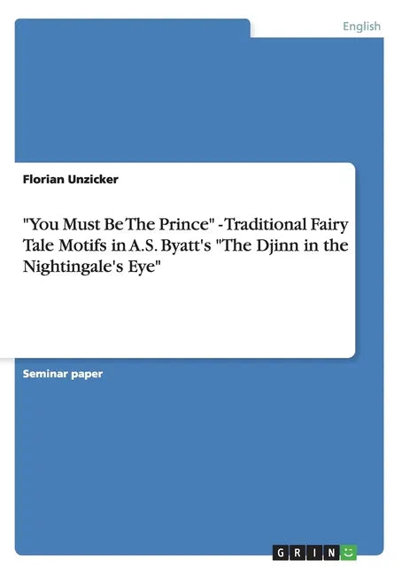 "You Must Be The Prince" - Traditional Fairy Tale Motifs in A.S. Byatt's "The Djinn in the Nightingale's Eye" - Paperback