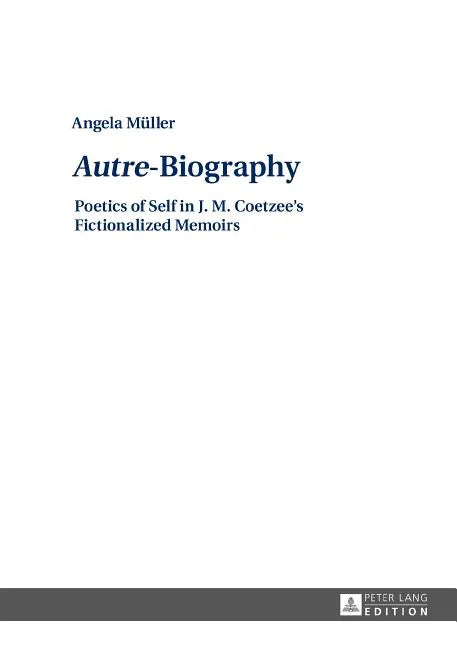 Autre-Biography: Poetics of Self in J. M. Coetzee's Fictionalized Memoirs - Hardcover