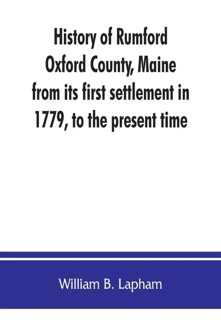 History of Rumford, Oxford County, Maine, from its first settlement in 1779, to the present time - Paperback