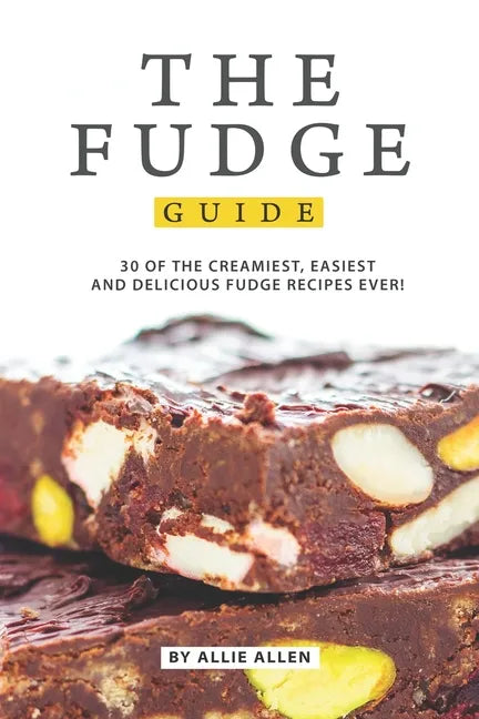 The Fudge Guide: 30 of the Creamiest, Easiest and Delicious Fudge Recipes Ever! - Paperback