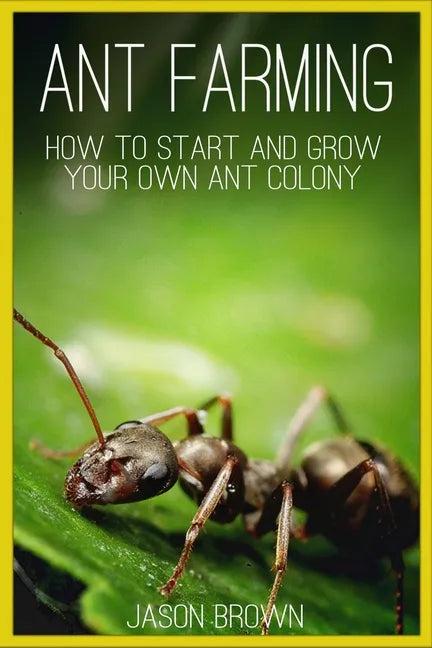 Ant Farming: How to Start and Grow Your Own Ant Colony - Paperback