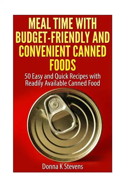 Meal Time with Budget-Friendly and Convenient Canned Foods: 50 Easy and Quick Recipes with Readily Available Canned Food - Paperback