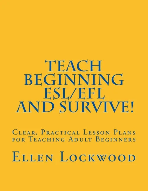 Teach Beginning ESL/EFL and Survive!: Clear, Practical Lesson Plans for Teaching Adult Beginners - Paperback