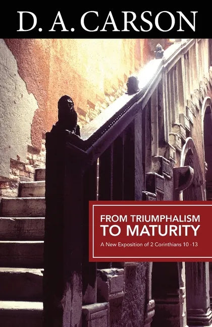 Carson Classics: From Triumphalism to Maturity: An Exposition of 2 Corinthians - Paperback