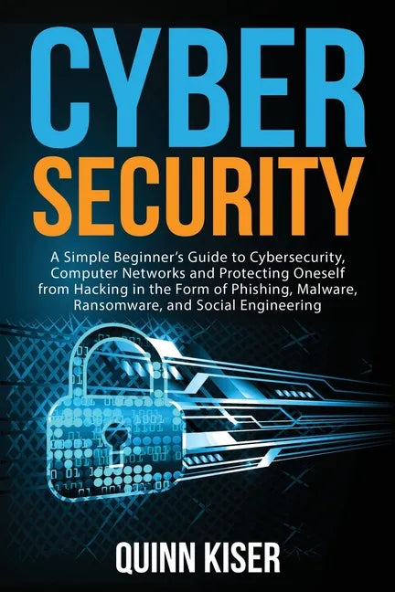 Cybersecurity: A Simple Beginner's Guide to Cybersecurity, Computer Networks and Protecting Oneself from Hacking in the Form of Phish - Paperback