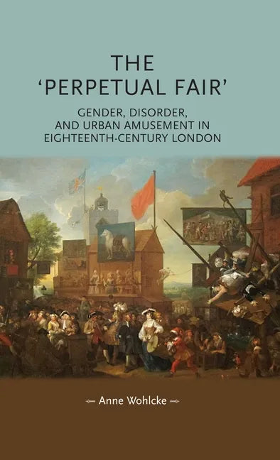 The 'Perpetual Fair': Gender, Disorder, and Urban Amusement in Eighteenth-Century London - Paperback