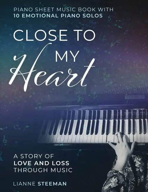 Close to my Heart. Piano Sheet Music Book with 10 Emotional Piano Solos: A Story of Love and Loss Through Music - Paperback