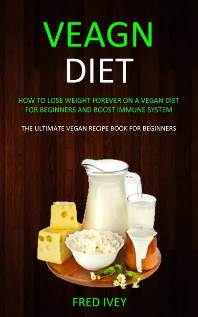 Vegan Diet: How to Lose Weight Forever On a Vegan Diet for Beginners and Boost Immune System (The Ultimate Vegan Recipe Book for Beginners) - Paperback