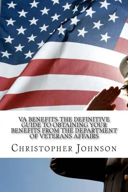 VA Benefits-The Definitive Guide to Obtaining Your Benefits from the Department of Veterans Affairs - Paperback