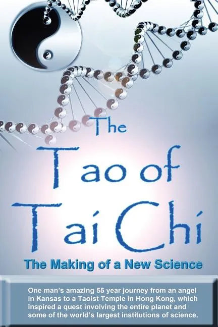 The Tao of Tai Chi: The Making of a New Science: One man's amazing 55 year journey from an angel in Kansas to a Taoist Temple in Hong Kong - Paperback