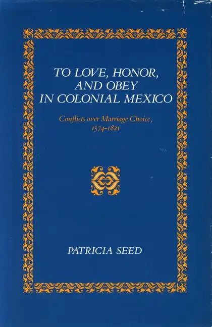 To Love, Honor, and Obey in Colonial Mexico: Conflicts Over Marriage Choice, 1574-1821 - Paperback