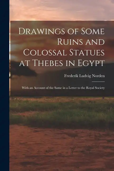Drawings of Some Ruins and Colossal Statues at Thebes in Egypt: With an Account of the Same in a Letter to the Royal Society - Paperback
