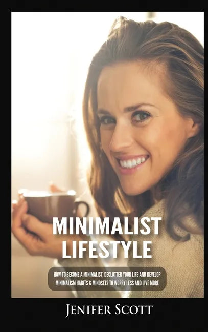 Minimalist Lifestyle: How to Become a Minimalist, Declutter Your Life and Develop Minimalism Habits & Mindsets to Worry Less and Live More - Hardcover