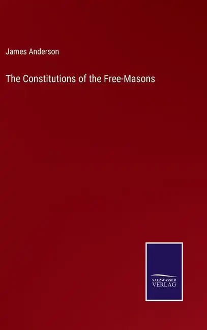 The Constitutions of the Free-Masons - Hardcover