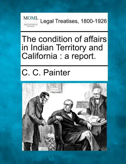 The Condition of Affairs in Indian Territory and California: A Report. - Paperback
