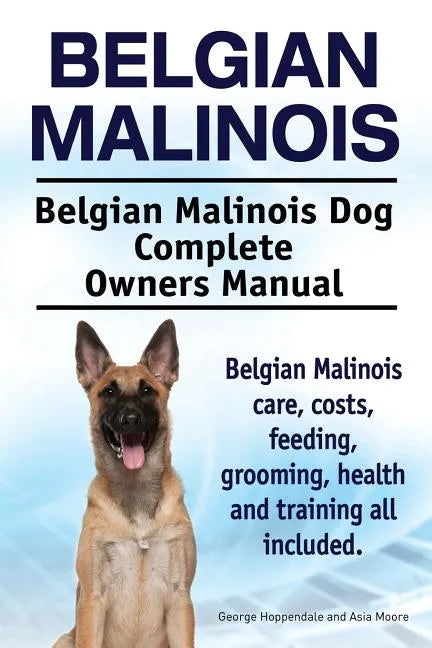 Belgian Malinois. Belgian Malinois Dog Complete Owners Manual. Belgian Malinois care, costs, feeding, grooming, health and training all included. - Paperback