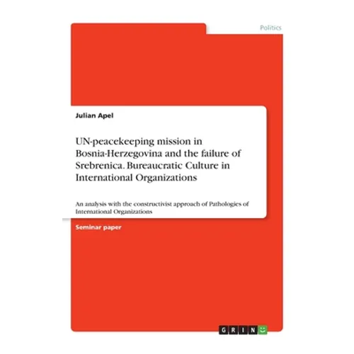 UN-peacekeeping mission in Bosnia-Herzegovina and the failure of Srebrenica. Bureaucratic Culture in International Organizations: An analysis with the - Paperback