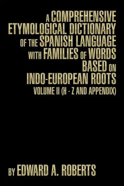 A Comprehensive Etymological Dictionary of the Spanish Language with Families of Words Based on Indo-European Roots: Volume II (H - Z and Appendix) - Paperback