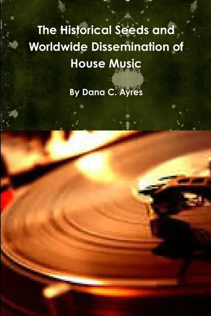 The Historical Seeds and Worldwide Dissemination of House Music - Paperback