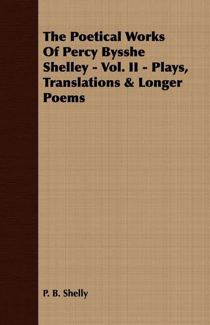 The Poetical Works Of Percy Bysshe Shelley - Vol. II - Plays, Translations & Longer Poems - Paperback