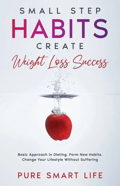 Small Step Habits Create Weight Loss Success: Basic Approach in Dieting. Form New Habits. Change Your Lifestyle Without Suffering - Paperback