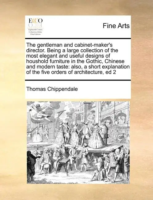 The Gentleman and Cabinet-Maker's Director. Being a Large Collection of the Most Elegant and Useful Designs of Houshold Furniture in the Gothic, Chine - Paperback