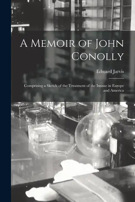 A Memoir of John Conolly: Comprising a Sketch of the Treatment of the Insane in Europe and America - Paperback