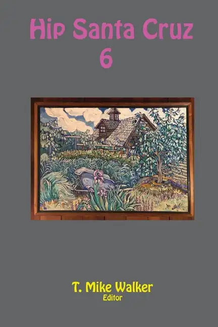 Hip Santa Cruz 6: First-person Accounts of the Hip Culture of Santa Cruz, California in the 1960s, 1970s, and 1980s - Paperback