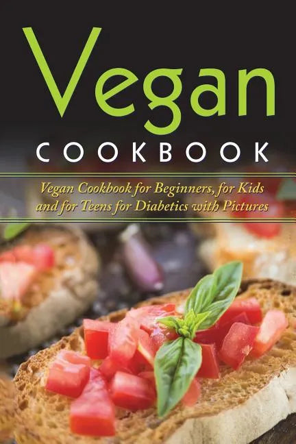 Vegan Cookbook: Vegan Cookbook For Beginners, For Kids And For Teens For Diabetics With Pictures - Paperback