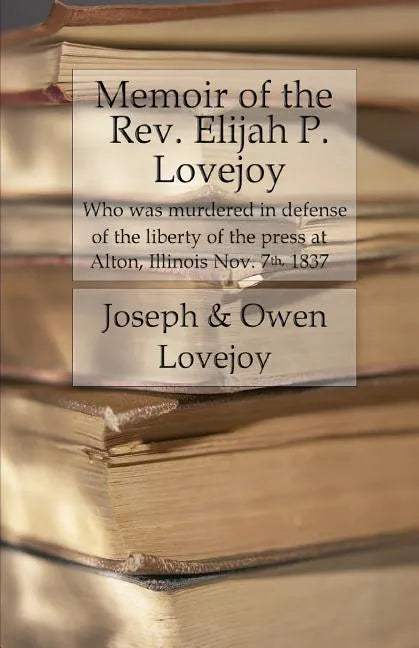 Memoir of the Rev. Elijah P. Lovejoy: Who was murdered in Defense of the liberty of the press at Alton, Illinois, November 7, 1837 - Paperback