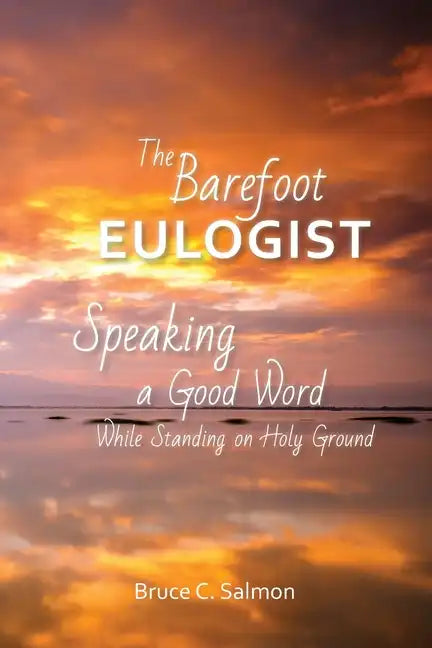 The Barefoot Eulogist: Speaking a Good Word While Standing on Holy Ground - Paperback