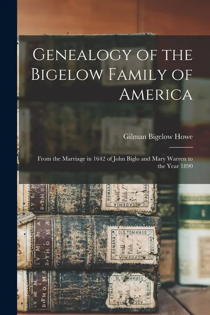 Genealogy of the Bigelow Family of America: From the Marriage in 1642 of John Biglo and Mary Warren to the Year 1890 - Paperback