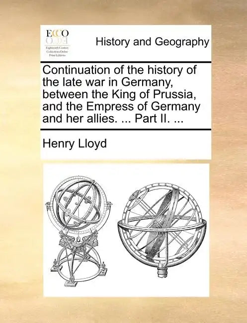 Continuation of the History of the Late War in Germany, Between the King of Prussia, and the Empress of Germany and Her Allies. ... Part II. ... - Paperback
