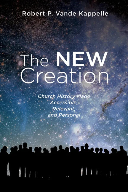 The New Creation: Church History Made Accessible, Relevant, and Personal - Paperback