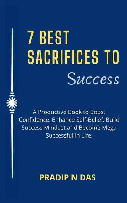 7 Best Sacrifices To Success: A Productive Book to Boost Confidence, Enhance Self-Belief, Build Success Mindset and Become Mega Successful in Life. - Paperback