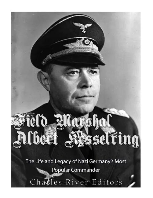 Field Marshal Albert Kesselring: The Life and Legacy of Nazi Germany's Most Popular Commander - Paperback