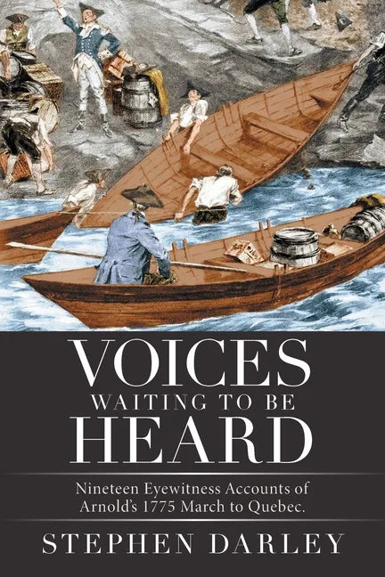 Voices Waiting to Be Heard: Nineteen Eyewitness Accounts of Arnold's 1775 March to Quebec. - Paperback